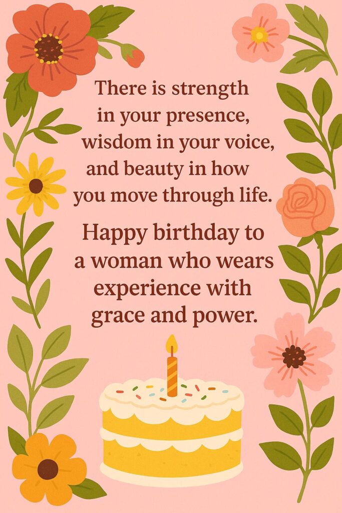 There is strength in your presence, wisdom in your voice, and beauty in how you move through life. Happy birthday to a woman who wears experience with grace and power