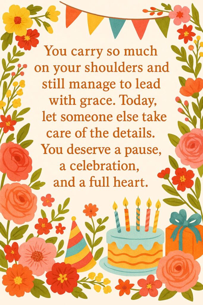 You carry so much on your shoulders and still manage to lead with grace. Today, let someone else take care of the details. You deserve a pause, a celebration, and a full heart